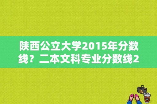 陕西公立大学2015年分数线？二本文科专业分数线2015年