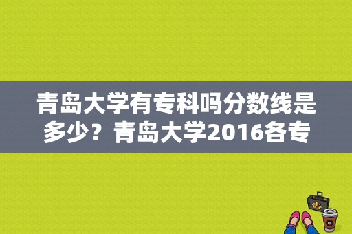 青岛大学有专科吗分数线是多少？青岛大学2016各专业分数线