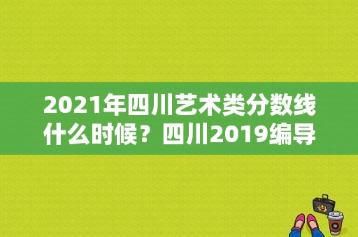 2021年四川艺术类分数线什么时候？四川2019编导专业分数线