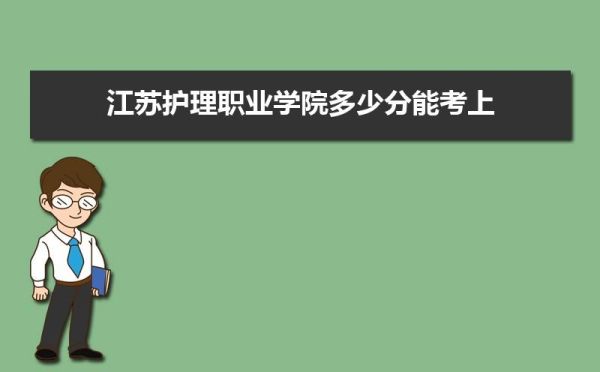 江苏护理职业学院多少分能报？江苏省护理专业分数线是多少分