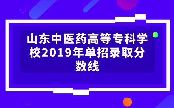 山东中医药专科综评一般多少分能过？山东中医学专科学校专业分数线